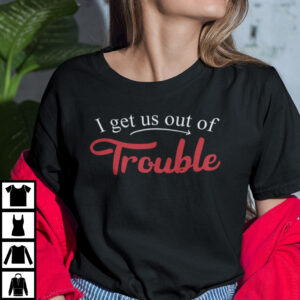 I Get Us Into Trouble Shirt Get Us Out Of Trouble Tee